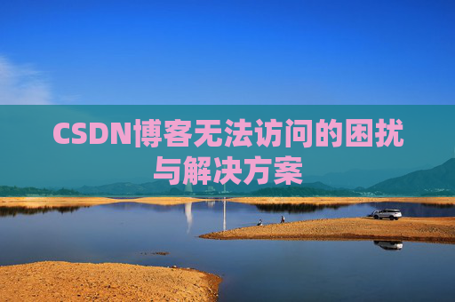 CSDN博客无法访问的困扰与解决方案