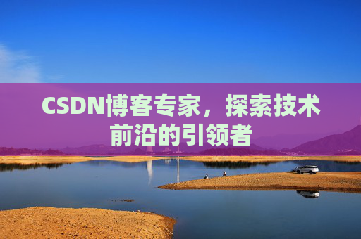 CSDN博客专家,探索技术前沿的引领者